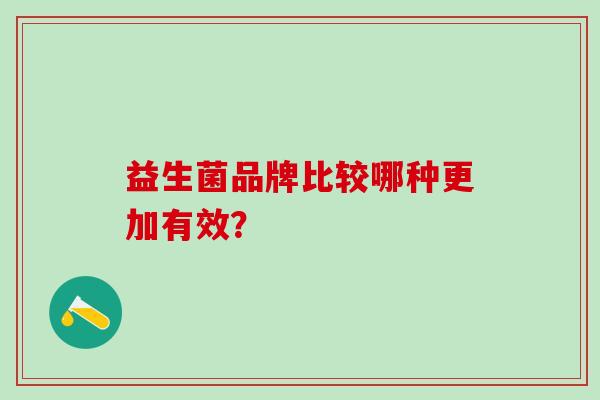 益生菌品牌比较哪种更加有效? 益生菌品牌比较哪种更加有效?