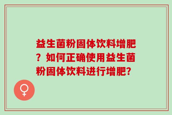 益生菌粉固体饮料增肥？如何正确使用益生菌粉固体饮料进行增肥？