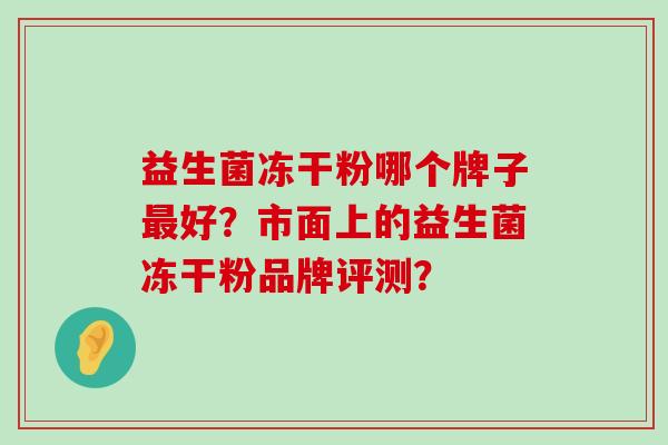 益生菌冻干粉哪个牌子最好？市面上的益生菌冻干粉品牌评测？