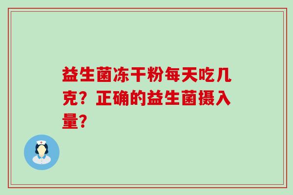 益生菌冻干粉每天吃几克？正确的益生菌摄入量？