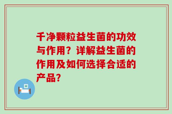 千净颗粒益生菌的功效与作用？详解益生菌的作用及如何选择合适的产品？