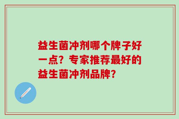 益生菌冲剂哪个牌子好一点？专家推荐好的益生菌冲剂品牌？