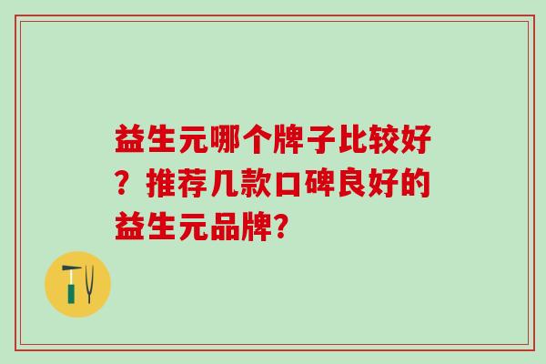 益生元哪个牌子比较好?推荐几款口碑良好的益生元品牌? 益生元哪个牌子比较好?推荐几款口碑良好的益生元品牌?