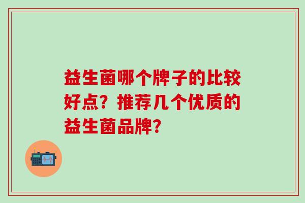 益生菌哪个牌子的比较好点？推荐几个优质的益生菌品牌？