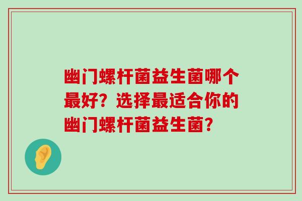 幽门螺杆菌益生菌哪个最好？选择最适合你的幽门螺杆菌益生菌？