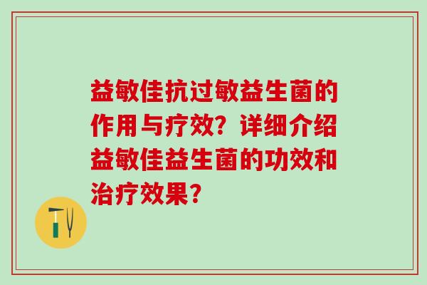 益敏佳抗过敏益生菌的作用与疗效？详细介绍益敏佳益生菌的功效和治疗效果？