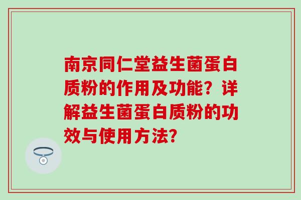 南京同仁堂益生菌蛋白质粉的作用及功能?详解益生菌蛋白质粉的功效与使用方法? 南京同仁堂益生菌蛋白质粉的作用及功能?详解益生菌蛋白质粉的功效与使用方法?
