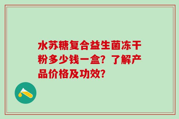 水苏糖复合益生菌冻干粉多少钱一盒？了解产品价格及功效？