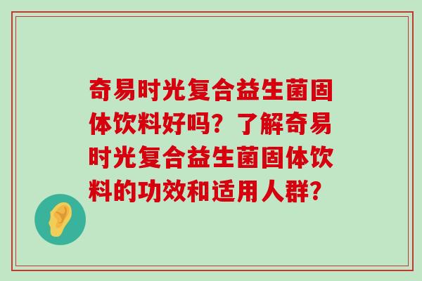 奇易时光复合益生菌固体饮料好吗？了解奇易时光复合益生菌固体饮料的功效和适用人群？