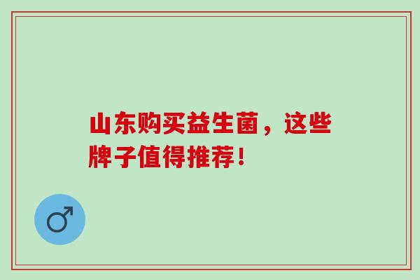 山东购买益生菌，这些牌子值得推荐！