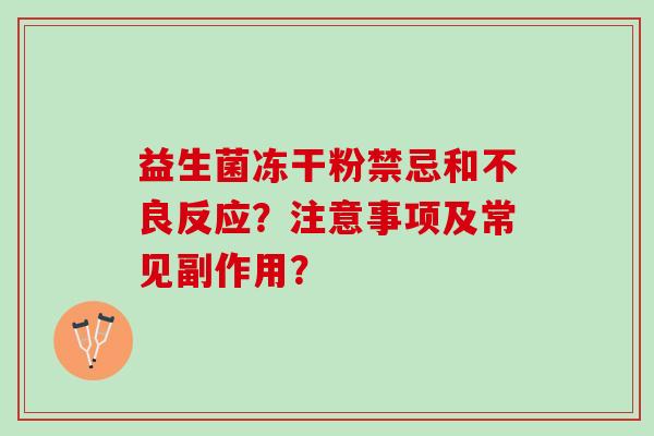 益生菌冻干粉禁忌和不良反应?注意事项及常见副作用? 益生菌冻干粉禁忌和不良反应?注意事项及常见副作用?