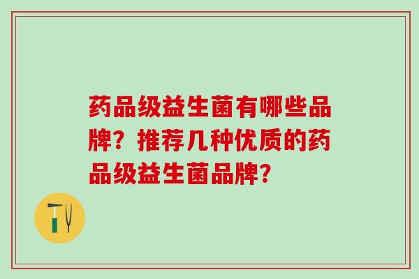 药品级益生菌有哪些品牌？推荐几种优质的药品级益生菌品牌？