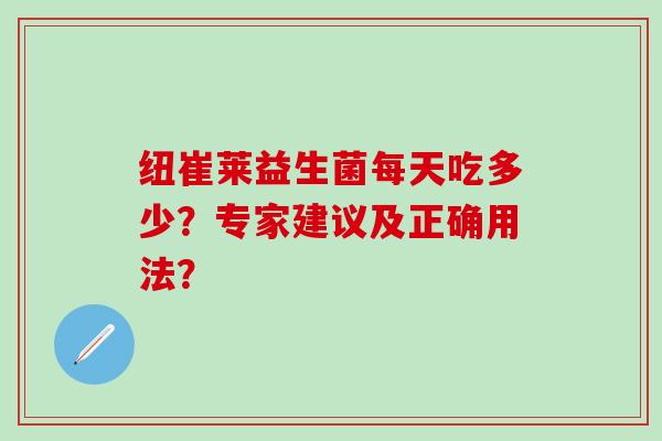 纽崔莱益生菌每天吃多少？专家建议及正确用法？
