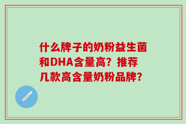 什么牌子的奶粉益生菌和DHA含量高？推荐几款高含量奶粉品牌？