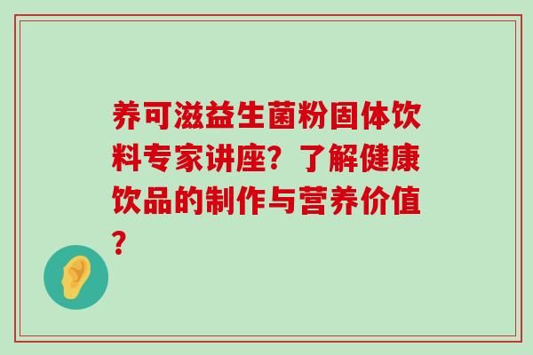 养可滋益生菌粉固体饮料专家讲座？了解健康饮品的制作与营养价值？