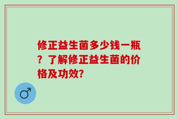 修正益生菌多少钱一瓶？了解修正益生菌的价格及功效？