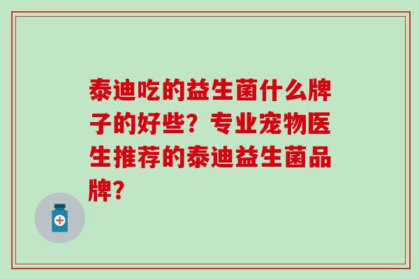 泰迪吃的益生菌什么牌子的好些？专业宠物医生推荐的泰迪益生菌品牌？