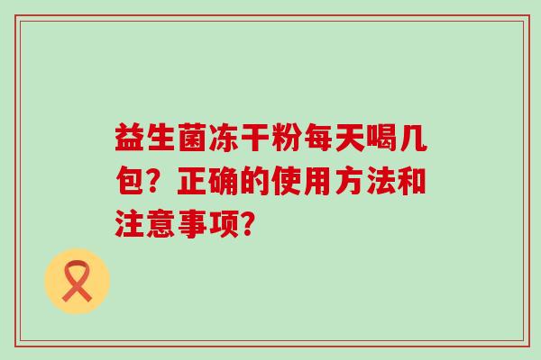 益生菌冻干粉每天喝几包？正确的使用方法和注意事项？