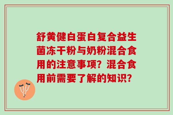 舒黄健白蛋白复合益生菌冻干粉与奶粉混合食用的注意事项？混合食用前需要了解的知识？