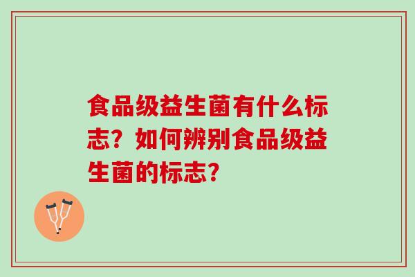 食品级益生菌有什么标志？如何辨别食品级益生菌的标志？