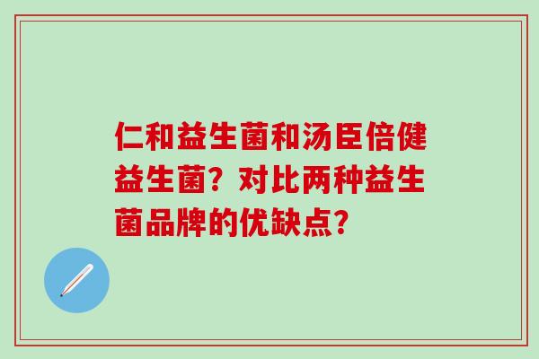 仁和益生菌和汤臣倍健益生菌？对比两种益生菌品牌的优缺点？