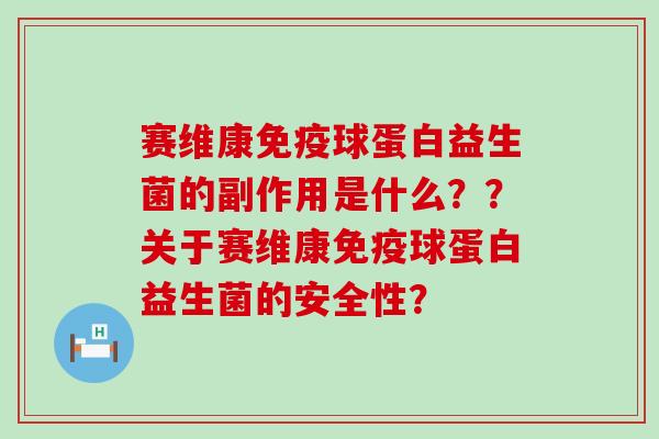 赛维康免疫球蛋白益生菌的副作用是什么？？关于赛维康免疫球蛋白益生菌的安全性？