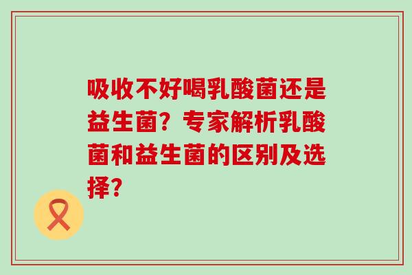 吸收不好喝乳酸菌还是益生菌？专家解析乳酸菌和益生菌的区别及选择？