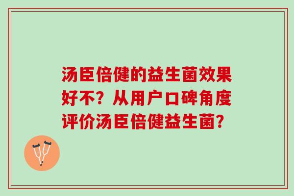 汤臣倍健的益生菌效果好不？从用户口碑角度评价汤臣倍健益生菌？