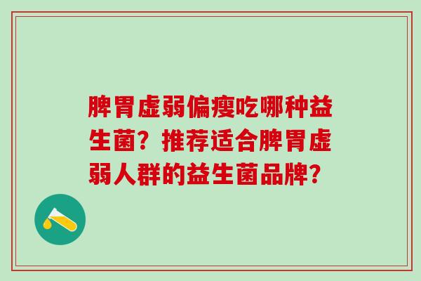 脾胃虚弱偏瘦吃哪种益生菌？推荐适合脾胃虚弱人群的益生菌品牌？