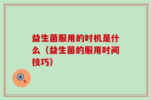 益生菌服用的时机是什么（益生菌的服用时间技巧）
