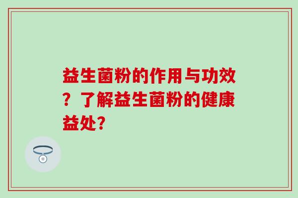益生菌粉的作用与功效？了解益生菌粉的健康益处？