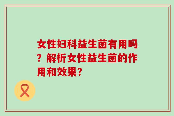 女性益生菌有用吗？解析女性益生菌的作用和效果？