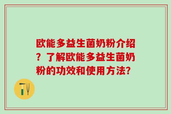 欧能多益生菌奶粉介绍?了解欧能多益生菌奶粉的功效和使用方法? 欧能多益生菌奶粉介绍?了解欧能多益生菌奶粉的功效和使用方法?