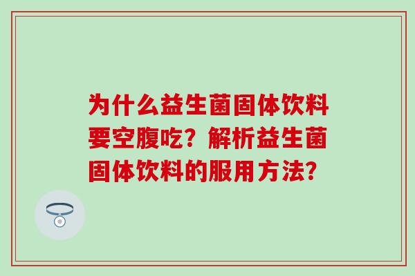 为什么益生菌固体饮料要空腹吃？解析益生菌固体饮料的服用方法？