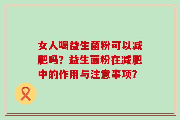 女人喝益生菌粉可以减肥吗？益生菌粉在减肥中的作用与注意事项？