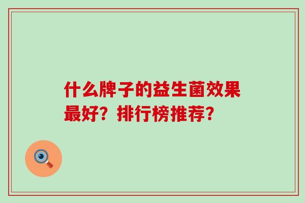 什么牌子的益生菌效果最好？排行榜推荐？