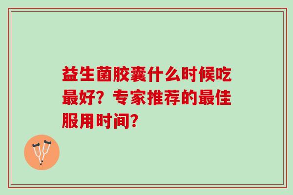 益生菌胶囊什么时候吃最好？专家推荐的最佳服用时间？