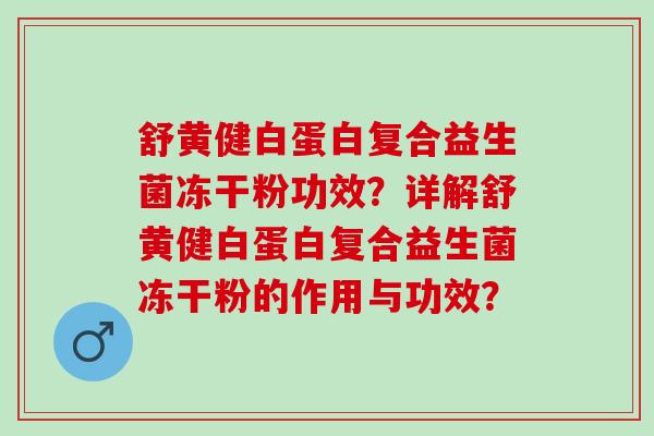 舒黄健白蛋白复合益生菌冻干粉功效？详解舒黄健白蛋白复合益生菌冻干粉的作用与功效？