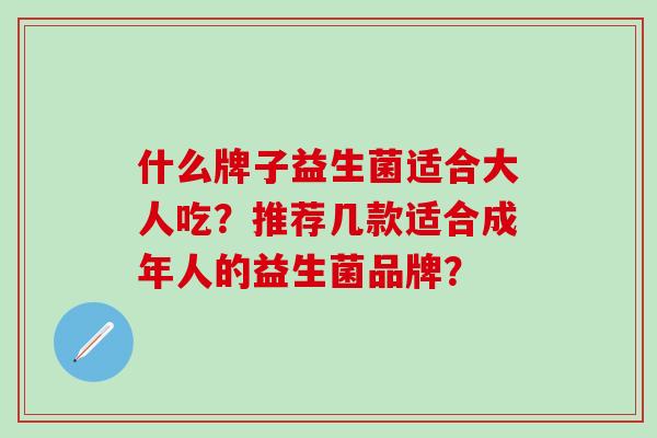 什么牌子益生菌适合大人吃？推荐几款适合成年人的益生菌品牌？