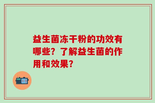 益生菌冻干粉的功效有哪些？了解益生菌的作用和效果？