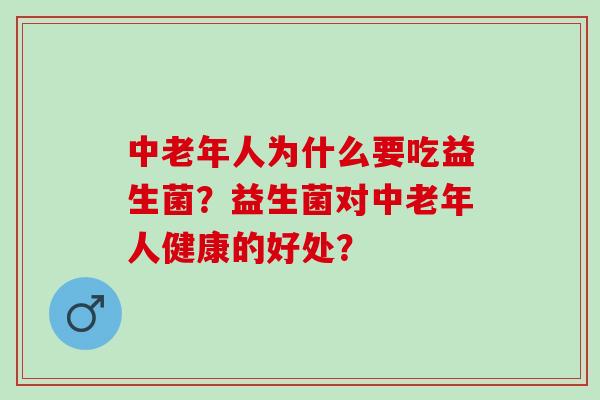 中老年人为什么要吃益生菌？益生菌对中老年人健康的好处？