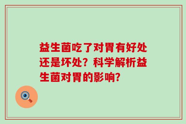 益生菌吃了对胃有好处还是坏处？科学解析益生菌对胃的影响？