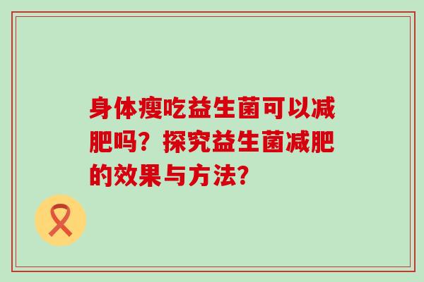 身体瘦吃益生菌可以减肥吗？探究益生菌减肥的效果与方法？