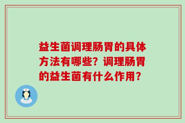 益生菌调理肠胃的具体方法有哪些?调理肠胃的益生菌有什么作用? 益生菌调理肠胃的具体方法有哪些?调理肠胃的益生菌有什么作用?