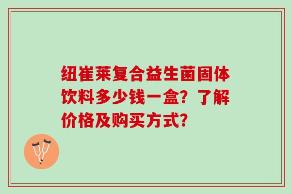 纽崔莱复合益生菌固体饮料多少钱一盒？了解价格及购买方式？