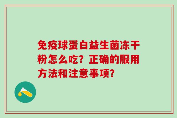 球蛋白益生菌冻干粉怎么吃？正确的服用方法和注意事项？