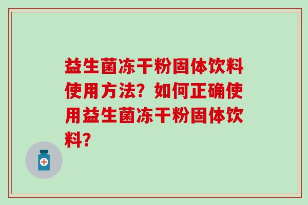 益生菌冻干粉固体饮料使用方法？如何正确使用益生菌冻干粉固体饮料？