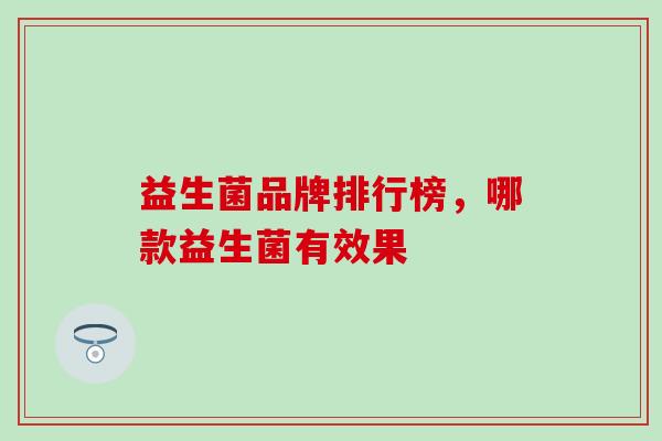 益生菌品牌排行榜,哪款益生菌有效果 益生菌品牌排行榜,哪款益生菌有效果