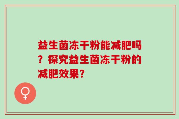 益生菌冻干粉能减肥吗？探究益生菌冻干粉的减肥效果？