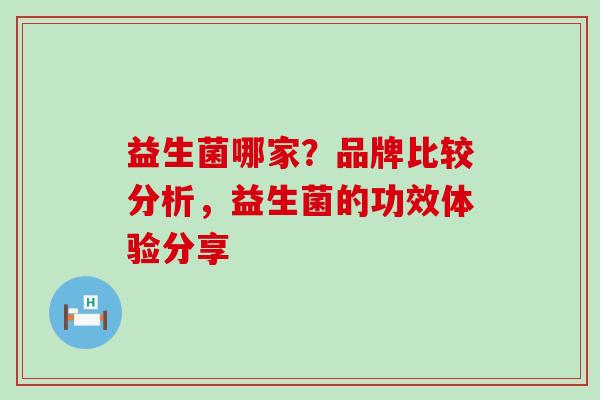 益生菌哪家？品牌比较分析，益生菌的功效体验分享